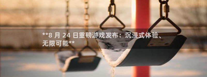 新城平台日7O777：**8 月 24 日重磅游戏发布：沉浸式体验、
无限可能**