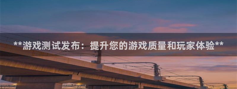 新城平台注册：**游戏测试发布：提升您的游戏质量和玩家体验**
