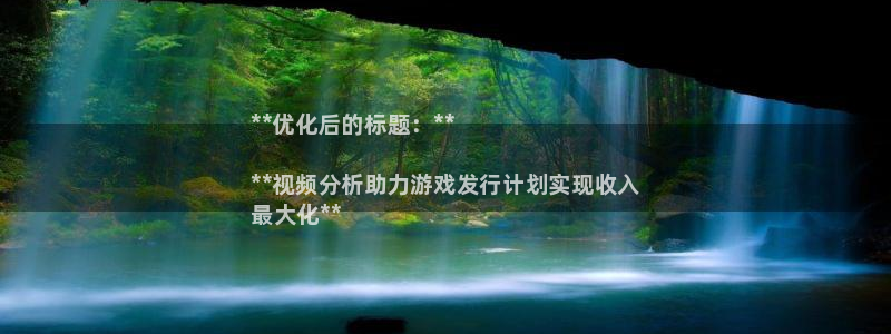 新城平台登录入口官网查询系统：**优化后的标题：**

**视频分析助力游戏发行计划实现收入
最大化**