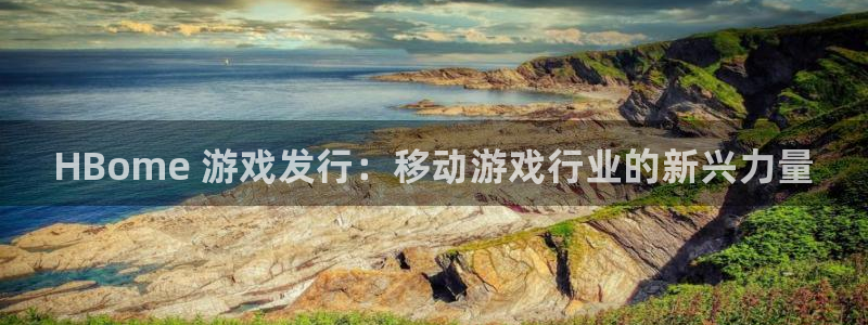 新城平台登录入口网址：HBome 游戏发行：移动游戏行业的新兴力量