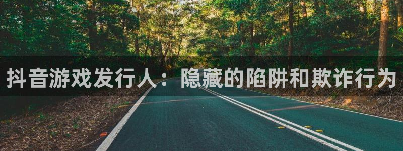 新城平台线路登录不上去了怎么办：抖音游戏发行人：隐藏的陷阱和欺诈行为