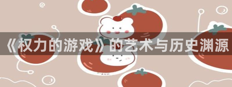 新城平台日7O777：《权力的游戏》的艺术与历史渊源