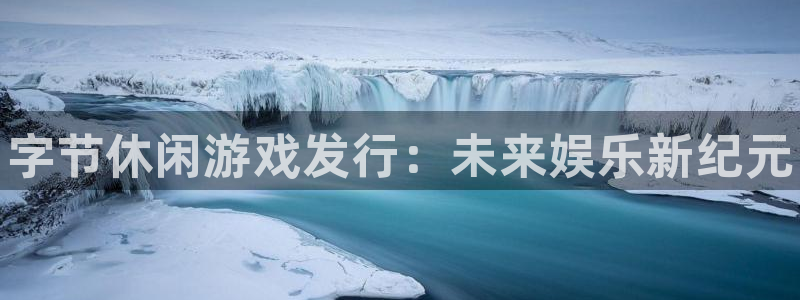 新城平台总代理是谁：字节休闲游戏发行：未来娱乐新纪元